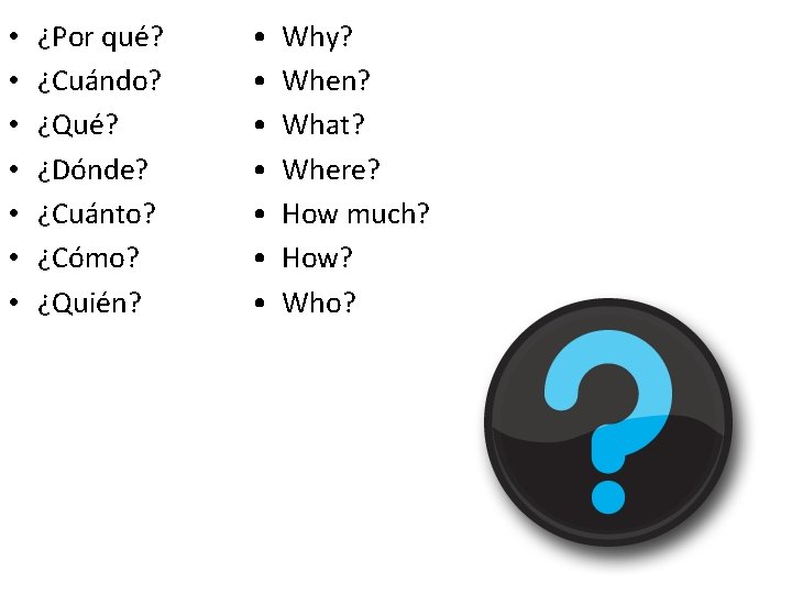  • • ¿Por qué? ¿Cuándo? ¿Qué? ¿Dónde? ¿Cuánto? ¿Cómo? ¿Quién? • • Why?