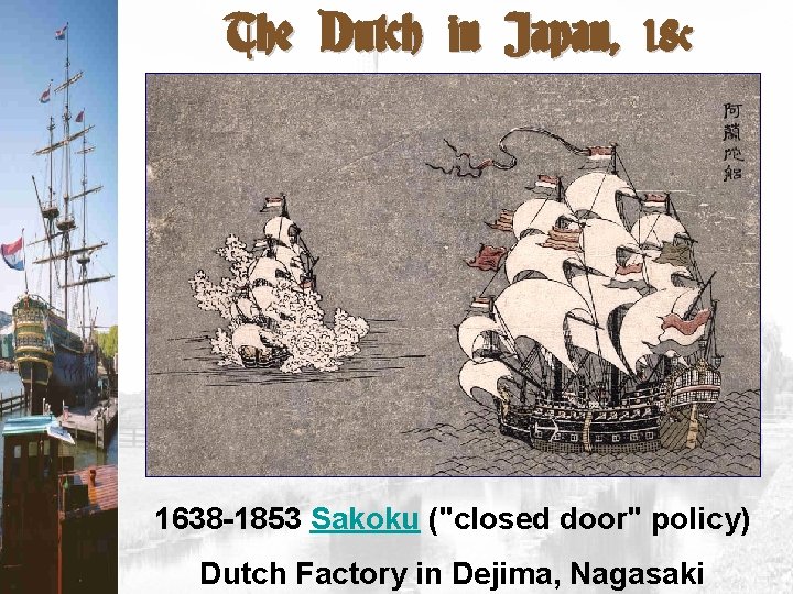 The Dutch in Japan, 18 c 1638 -1853 Sakoku ("closed door" policy) Dutch Factory