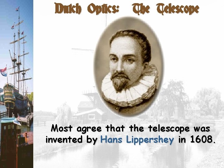 Dutch Optics: The Telescope Most agree that the telescope was invented by Hans Lippershey