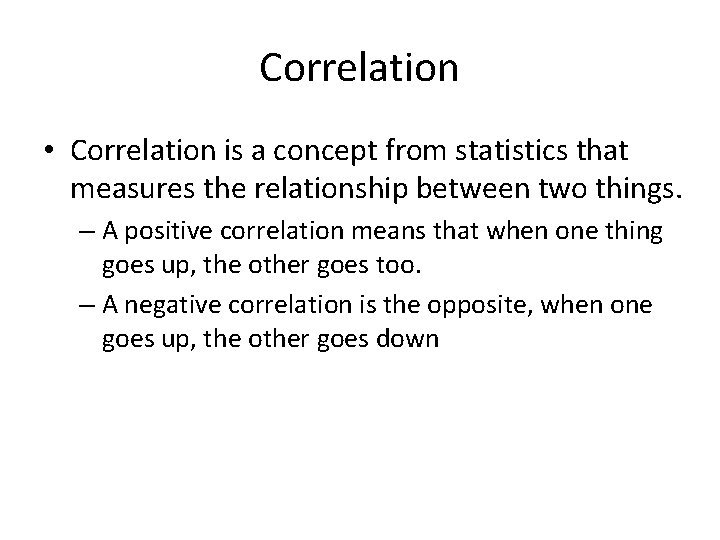 Correlation • Correlation is a concept from statistics that measures the relationship between two