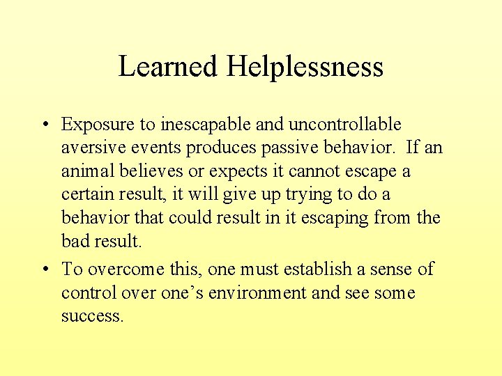 Learned Helplessness • Exposure to inescapable and uncontrollable aversive events produces passive behavior. If Learned Helplessness • Exposure to inescapable and uncontrollable aversive events produces passive behavior. If