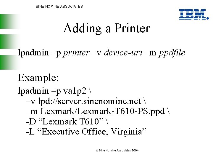 SINE NOMINE ASSOCIATES Adding a Printer lpadmin –p printer –v device-uri –m ppdfile Example: