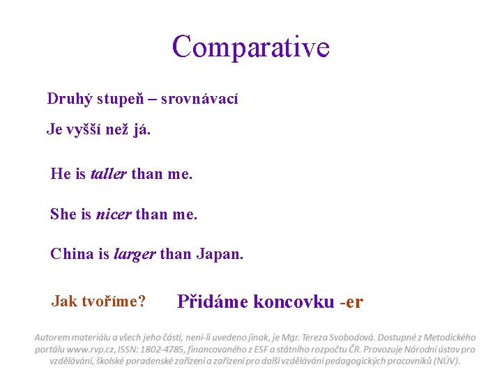 Comparative Druhý stupeň – srovnávací Je vyšší než já. He is taller than me.