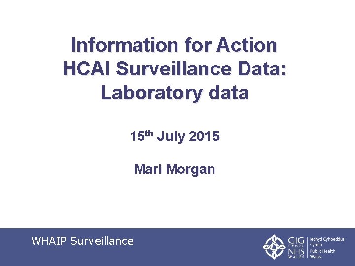 Information for Action HCAI Surveillance Data: Laboratory data 15 th July 2015 Mari Morgan