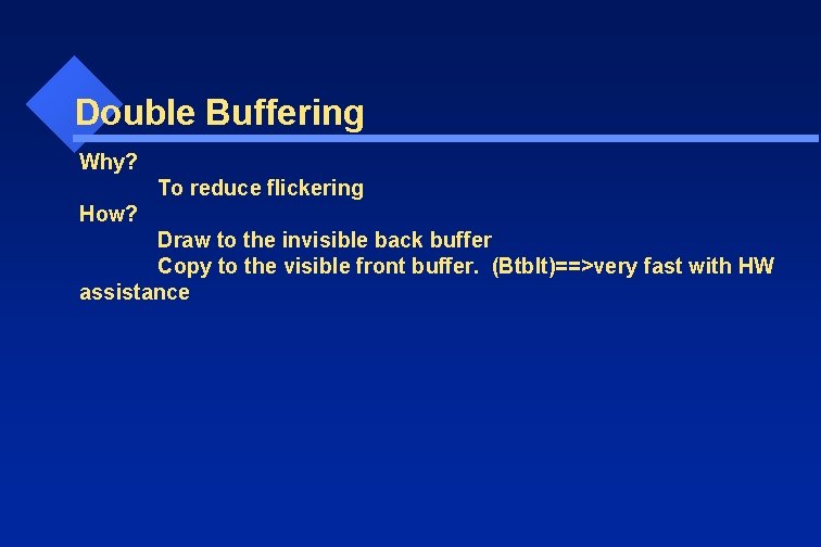 Double Buffering Why? To reduce flickering How? Draw to the invisible back buffer Copy