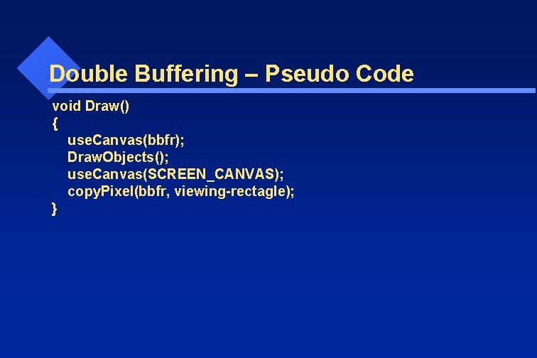 Double Buffering – Pseudo Code void Draw() { use. Canvas(bbfr); Draw. Objects(); use. Canvas(SCREEN_CANVAS);