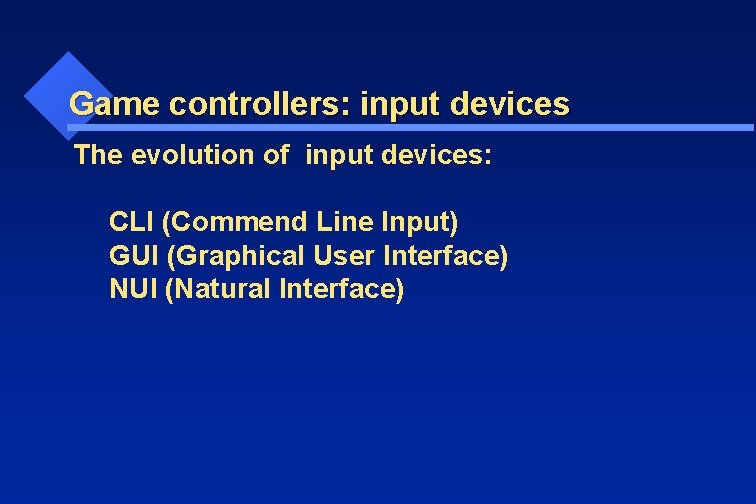 Game controllers: input devices The evolution of input devices: CLI (Commend Line Input) GUI