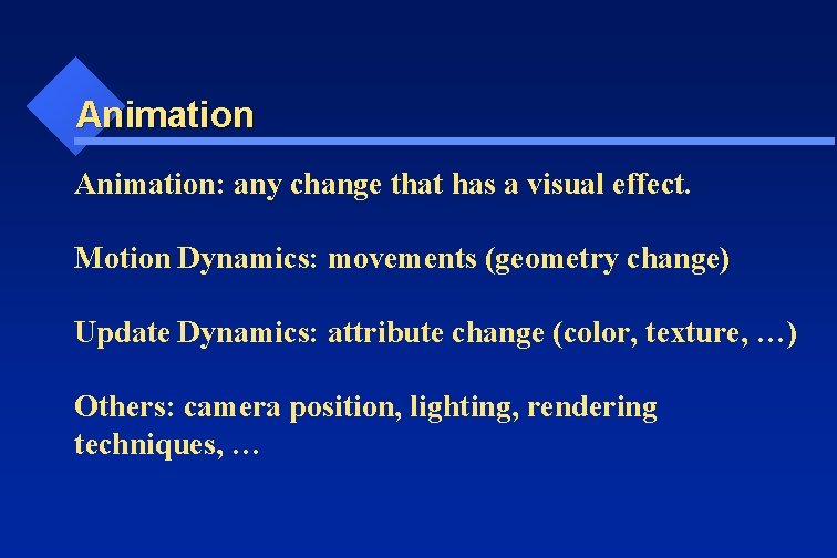 Animation: any change that has a visual effect. Motion Dynamics: movements (geometry change) Update