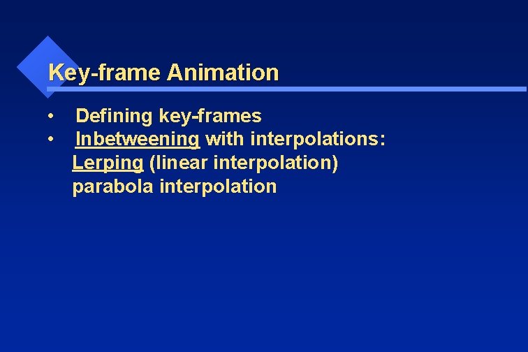 Key-frame Animation • • Defining key-frames Inbetweening with interpolations: Lerping (linear interpolation) parabola interpolation