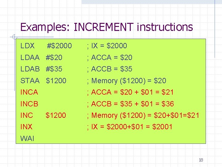 Examples: INCREMENT instructions LDX #$2000 ; IX = $2000 LDAA #$20 ; ACCA =