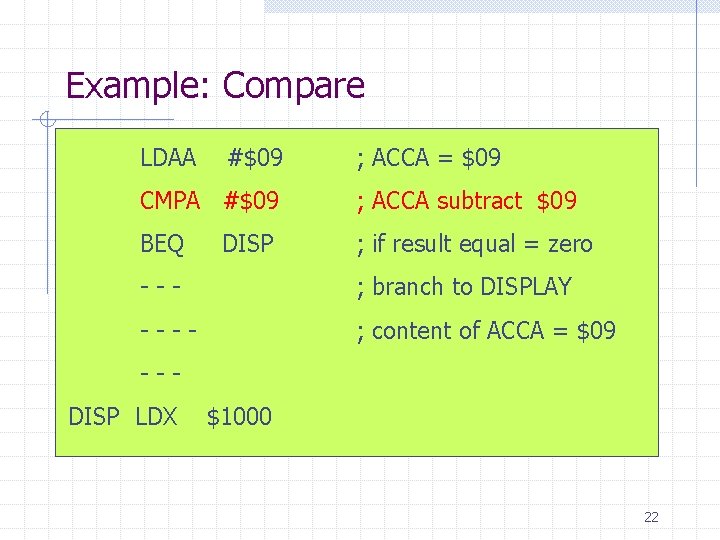 Example: Compare LDAA #$09 ; ACCA = $09 CMPA #$09 ; ACCA subtract $09