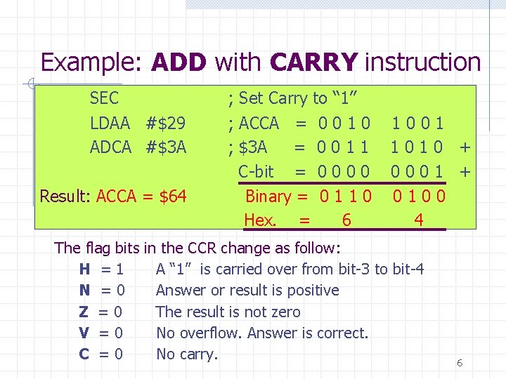 Example: ADD with CARRY instruction SEC ; Set Carry to “ 1” LDAA #$29