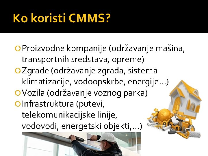 Ko koristi CMMS? Proizvodne kompanije (održavanje mašina, transportnih sredstava, opreme) Zgrade (održavanje zgrada, sistema Ko koristi CMMS? Proizvodne kompanije (održavanje mašina, transportnih sredstava, opreme) Zgrade (održavanje zgrada, sistema