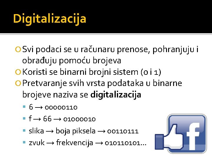 Digitalizacija Svi podaci se u računaru prenose, pohranjuju i obrađuju pomoću brojeva Koristi se