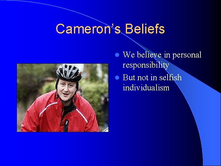 Cameron’s Beliefs We believe in personal responsibility l But not in selfish individualism l