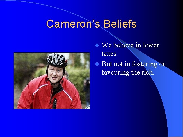 Cameron’s Beliefs We believe in lower taxes. l But not in fostering or favouring