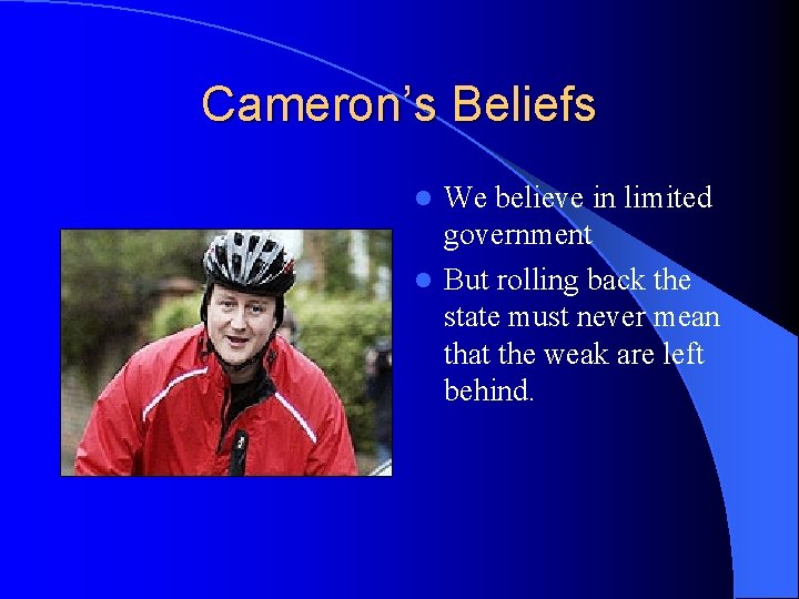 Cameron’s Beliefs We believe in limited government l But rolling back the state must