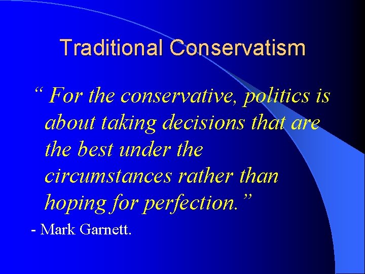 Traditional Conservatism “ For the conservative, politics is about taking decisions that are the