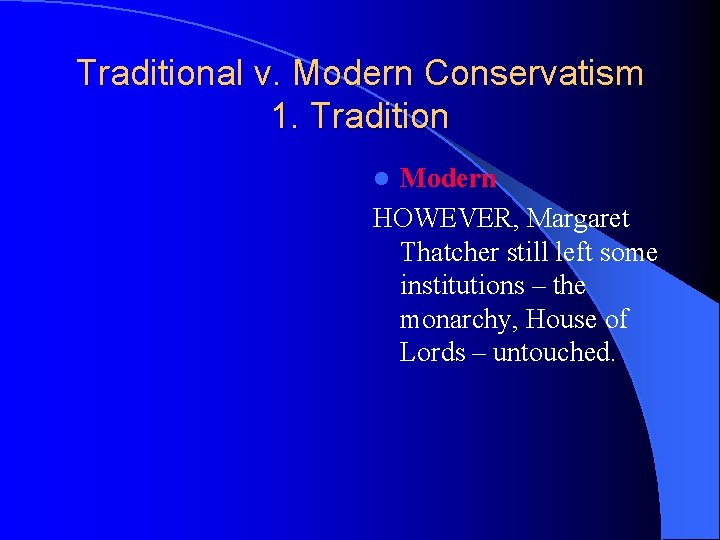 Traditional v. Modern Conservatism 1. Tradition Modern HOWEVER, Margaret Thatcher still left some institutions