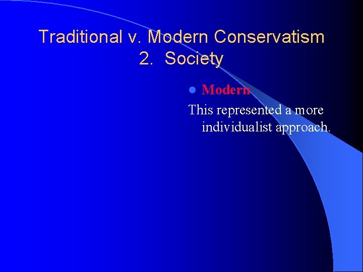 Traditional v. Modern Conservatism 2. Society Modern This represented a more individualist approach. l