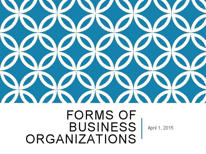 FORMS OF BUSINESS ORGANIZATIONS April 1, 2015 