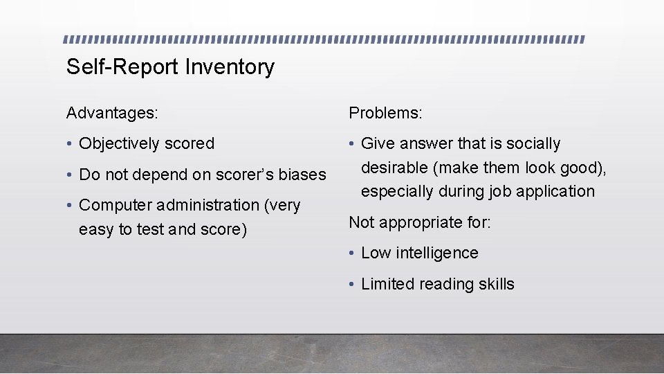 Self-Report Inventory Advantages: Problems: • Objectively scored • Give answer that is socially desirable