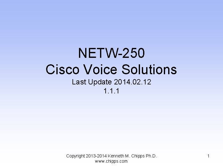 NETW-250 Cisco Voice Solutions Last Update 2014. 02. 12 1. 1. 1 Copyright 2013