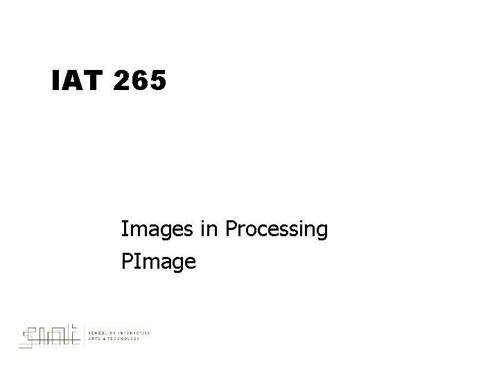 IAT 265 Images in Processing PImage 