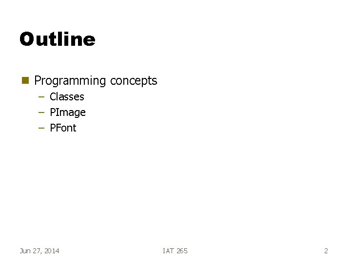 Outline g Programming concepts – Classes – PImage – PFont Jun 27, 2014 IAT