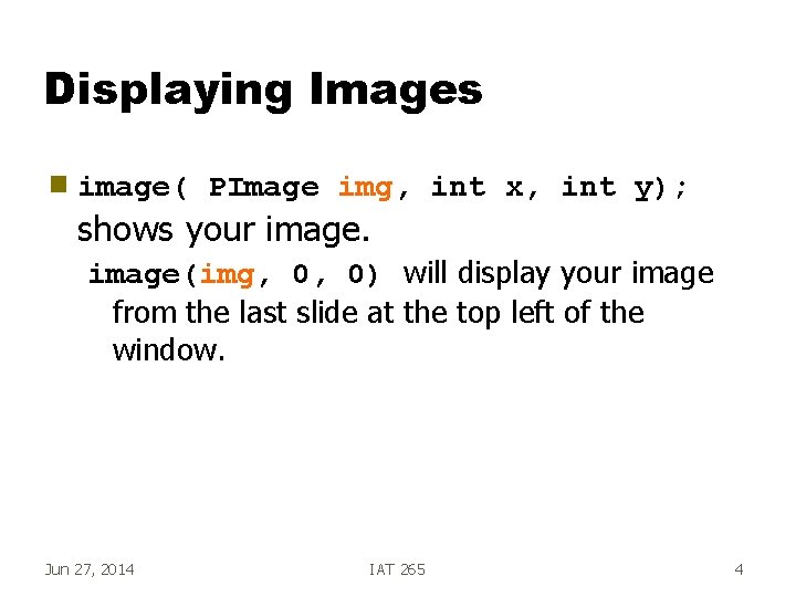 Displaying Images g image( PImage img, int x, int y); shows your image(img, 0,