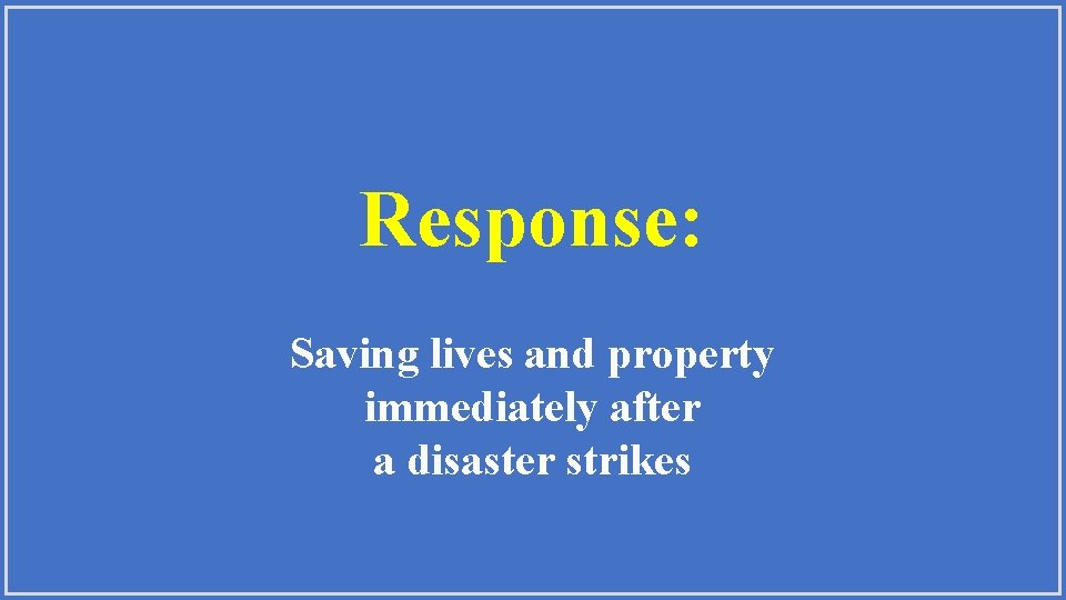 Response: Saving lives and property immediately after a disaster strikes 