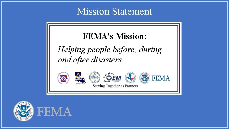 Mission Statement FEMA's Mission: Helping people before, during and after disasters. 