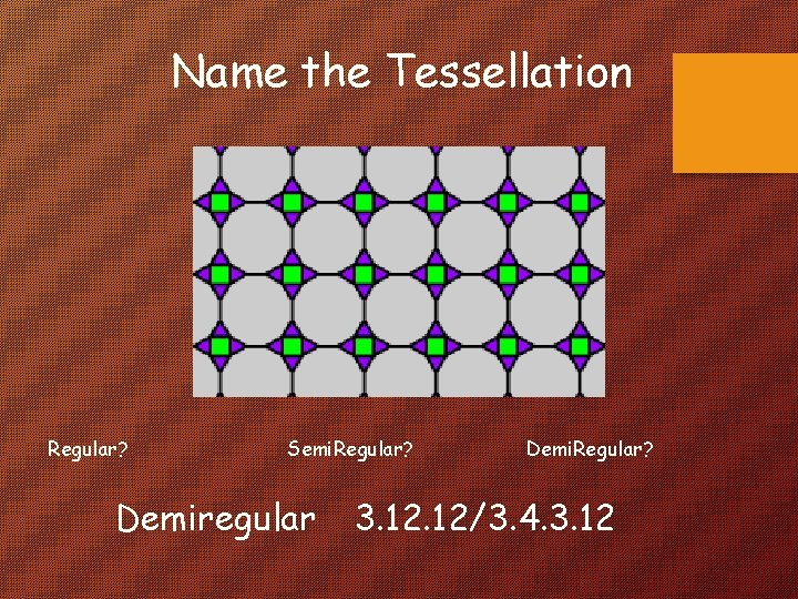 Name the Tessellation Regular? Semi. Regular? Demiregular Demi. Regular? 3. 12/3. 4. 3. 12