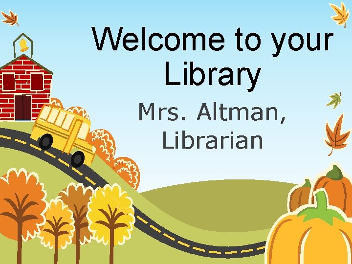 Welcome to your Library Mrs. Altman, Librarian 