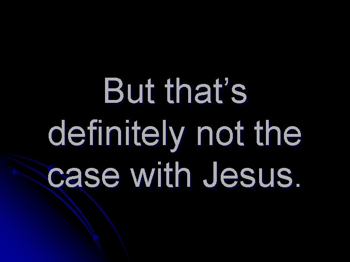 But that’s definitely not the case with Jesus. 