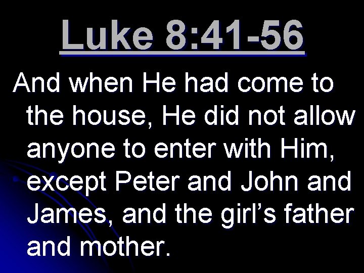 Luke 8: 41 -56 And when He had come to the house, He did