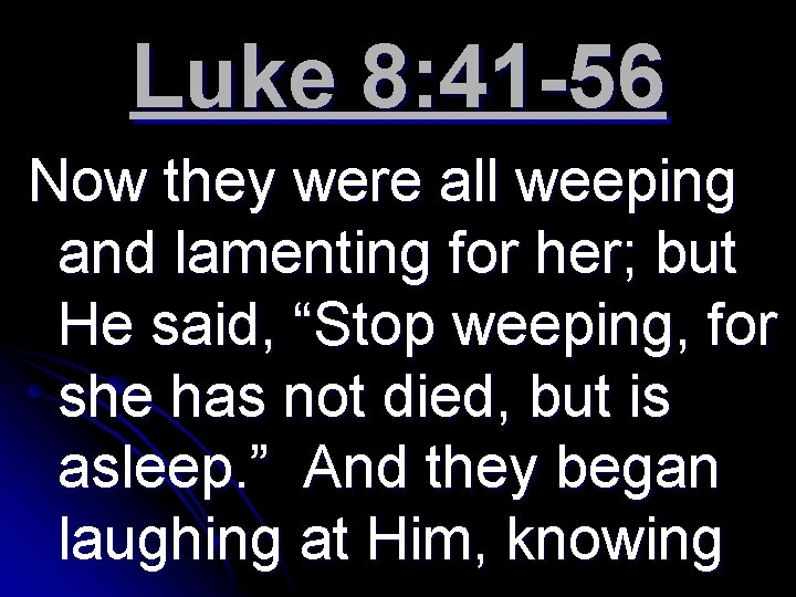 Luke 8: 41 -56 Now they were all weeping and lamenting for her; but