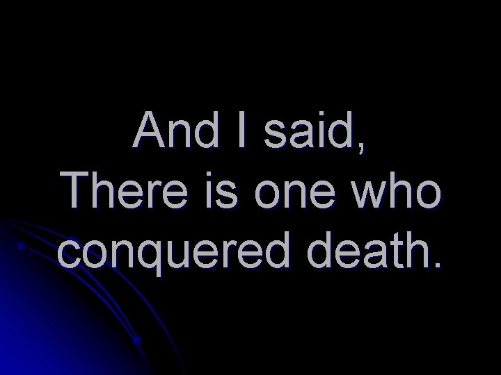 And I said, There is one who conquered death. 