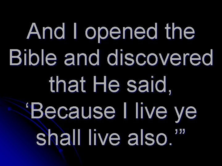 And I opened the Bible and discovered that He said, ‘Because I live ye