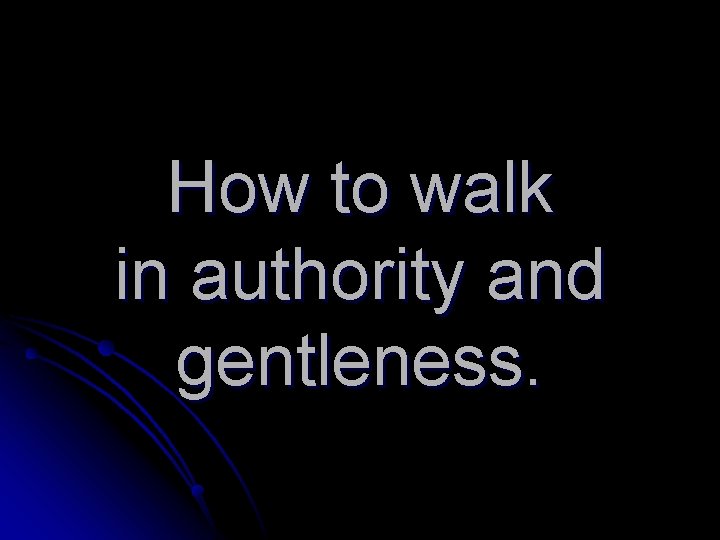 How to walk in authority and gentleness. 