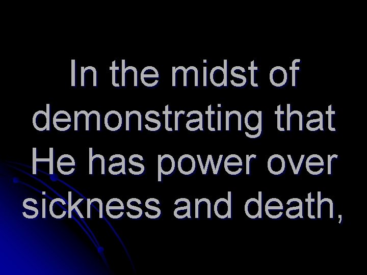 In the midst of demonstrating that He has power over sickness and death, 