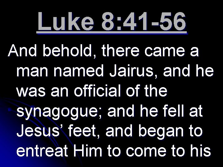 Luke 8: 41 -56 And behold, there came a man named Jairus, and he