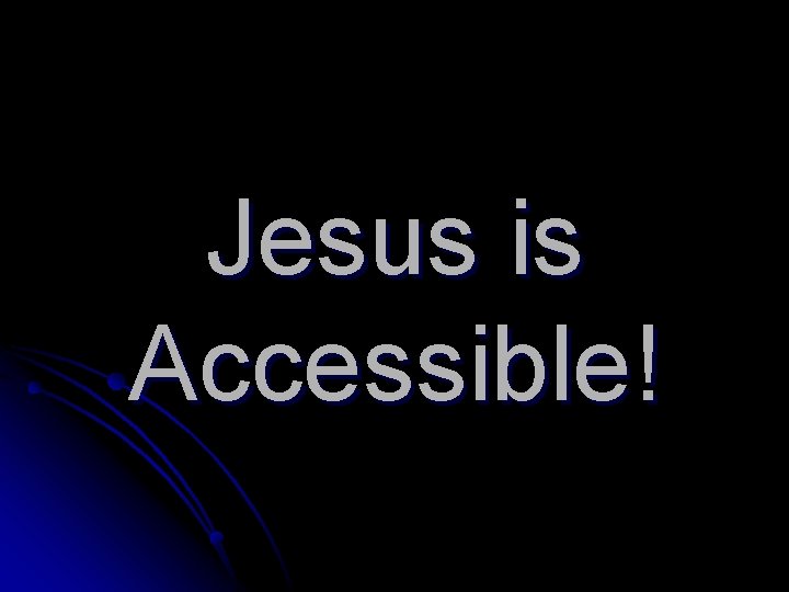 Jesus is Accessible! 