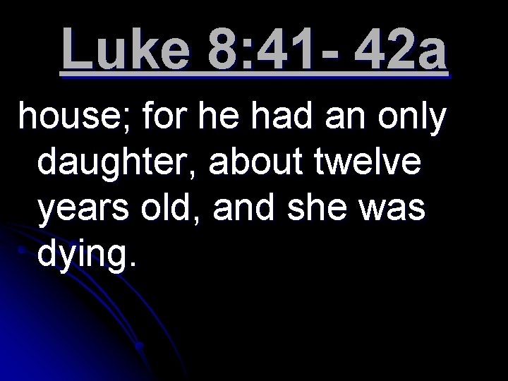 Luke 8: 41 - 42 a house; for he had an only daughter, about