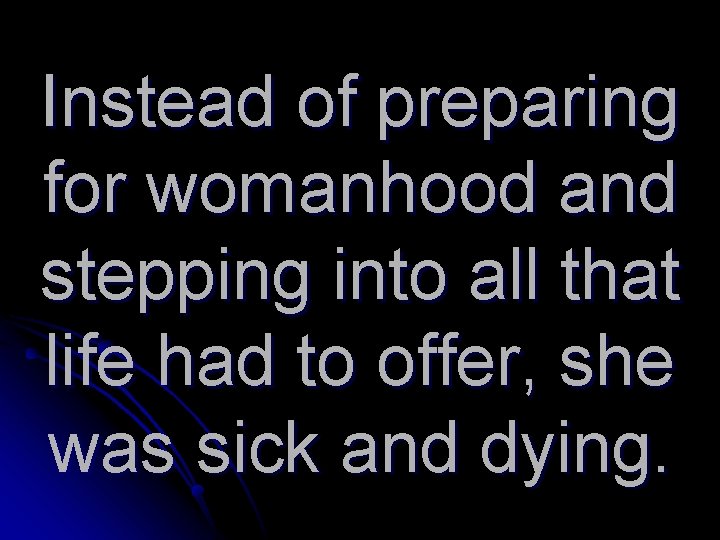 Instead of preparing for womanhood and stepping into all that life had to offer,