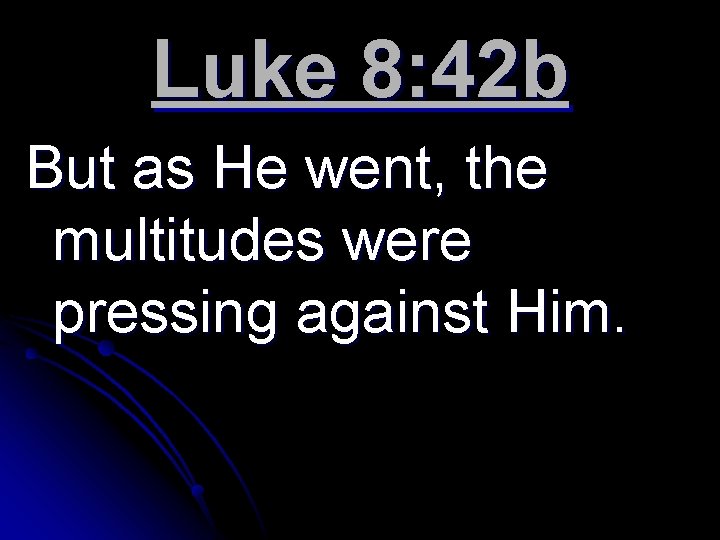 Luke 8: 42 b But as He went, the multitudes were pressing against Him.