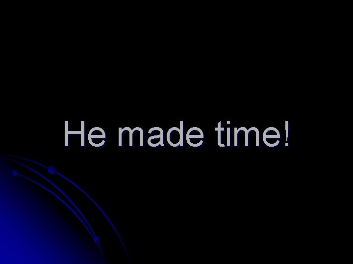 He made time! 