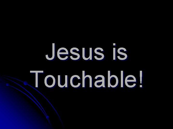 Jesus is Touchable! 