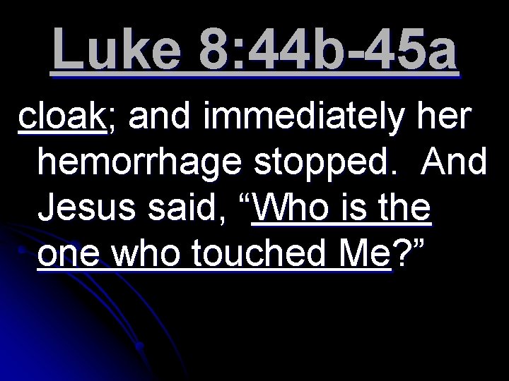 Luke 8: 44 b-45 a cloak; and immediately her hemorrhage stopped. And Jesus said,