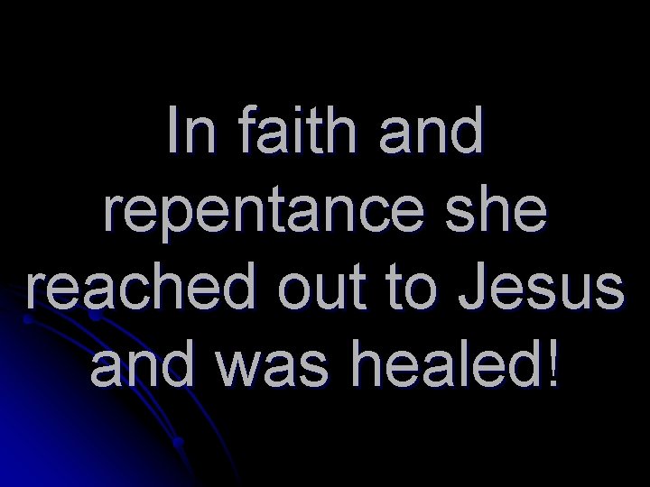 In faith and repentance she reached out to Jesus and was healed! 